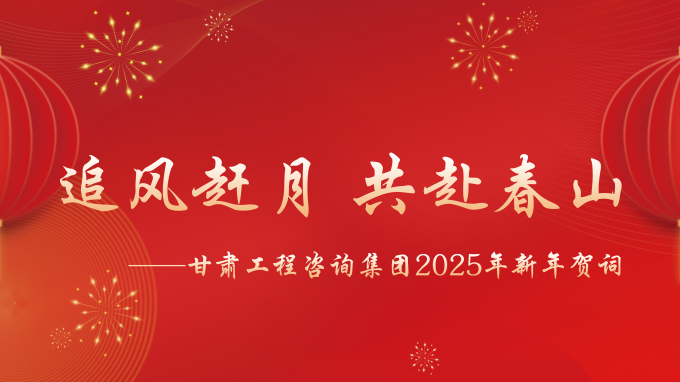 【追風(fēng)趕月 共赴春山】——甘肅工程咨詢集團(tuán)2025年新年賀詞